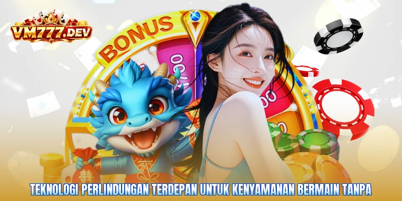 Teknologi perlindungan terdepan untuk kenyamanan bermain tanpa