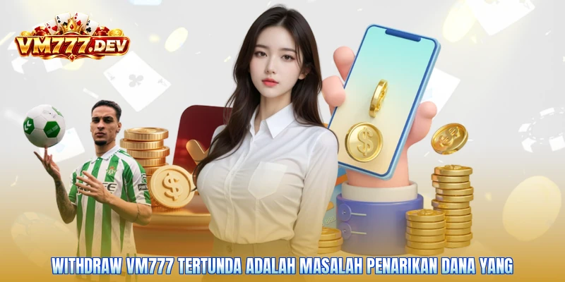 Withdraw VM777 tertunda adalah masalah penarikan dana yang